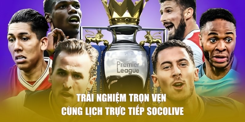 Trải nghiệm trọn vẹn cùng lịch trực tiếp SOCOLIVE